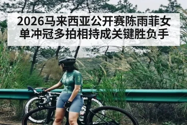 2026马来西亚公开赛陈雨菲女单冲冠多拍相持成关键胜负手 | b one sports